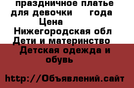 праздничное платье для девочки 3-4 года › Цена ­ 650 - Нижегородская обл. Дети и материнство » Детская одежда и обувь   